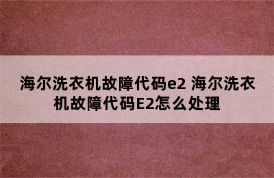 海尔洗衣机故障代码e2 海尔洗衣机故障代码E2怎么处理